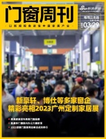 门窗周刊75期|新豪轩、博仕等多家窗企精彩亮相2023广州定制家居展;易高家居发布易高门窗...