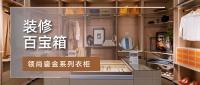 装修百宝箱丨联塑集团领尚家居打造梦想衣橱,邂逅品质生活